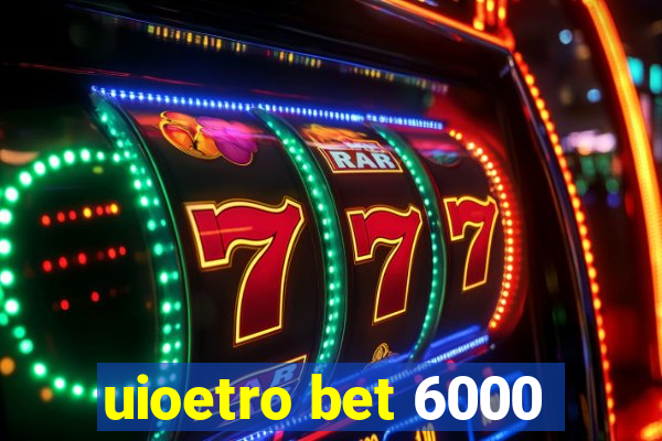 uioetro bet 6000